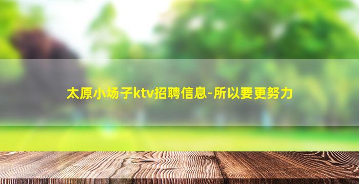 太原小场子ktv招聘信息-所以要更努力